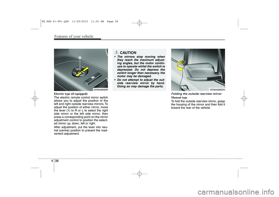 KIA VENGA 2013 Owners Manual Features of your vehicle
38
4
Electric type (if equipped)
The electric remote control mirror switch
allows you to adjust the position of the
left and right outside rearview mirrors. To
adjust the po KIA VENGA 2013 Owners Manual Features of your vehicle
38
4
Electric type (if equipped)
The electric remote control mirror switch
allows you to adjust the position of the
left and right outside rearview mirrors. To
adjust the po
