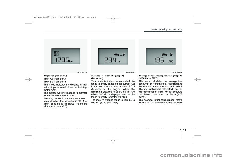 KIA VENGA 2013 Owners Manual 445
Features of your vehicle
Tripmeter (km or mi.)
TRIP A : Tripmeter A
TRIP B : Tripmeter BThis mode indicates the distance of indi-
vidual trips selected since the last trip-meter reset.
The mete KIA VENGA 2013 Owners Manual 445
Features of your vehicle
Tripmeter (km or mi.)
TRIP A : Tripmeter A
TRIP B : Tripmeter BThis mode indicates the distance of indi-
vidual trips selected since the last trip-meter reset.
The mete