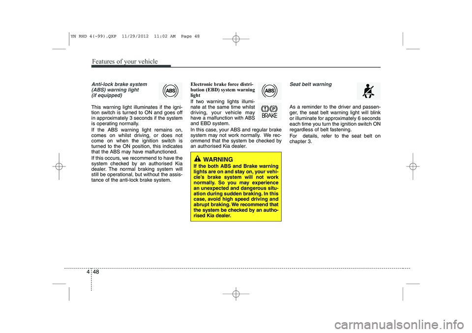 KIA VENGA 2013 Owners Manual Features of your vehicle
48
4
Anti-lock brake system
(ABS) warning light (if equipped)
This warning light illuminates if the igni-
tion switch is turned to ON and goes off
in approximately 3 seconds KIA VENGA 2013 Owners Manual Features of your vehicle
48
4
Anti-lock brake system
(ABS) warning light (if equipped)
This warning light illuminates if the igni-
tion switch is turned to ON and goes off
in approximately 3 seconds