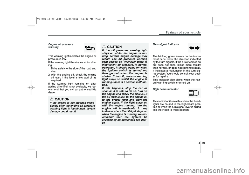 KIA VENGA 2013 Owners Manual 449
Features of your vehicle
Engine oil pressure warning
This warning light indicates the engine oil
pressure is low.
If the warning light illuminates whilst driv- ing:
1. Drive safely to the sid KIA VENGA 2013 Owners Manual 449
Features of your vehicle
Engine oil pressure warning
This warning light indicates the engine oil
pressure is low.
If the warning light illuminates whilst driv- ing:
1. Drive safely to the sid