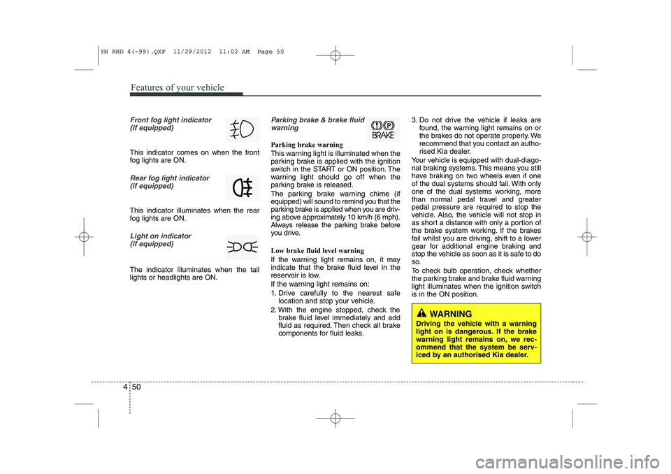 KIA VENGA 2013 Owners Manual Features of your vehicle
50
4
Front fog light indicator
(if equipped)
This indicator comes on when the front
fog lights are ON.
Rear fog light indicator
(if equipped)
This indicator illuminates w KIA VENGA 2013 Owners Manual Features of your vehicle
50
4
Front fog light indicator
(if equipped)
This indicator comes on when the front
fog lights are ON.
Rear fog light indicator
(if equipped)
This indicator illuminates w