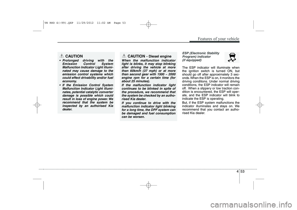 KIA VENGA 2013 Owners Manual 453
Features of your vehicle
ESP (Electronic StabilityProgram) indicator(if equipped)
The ESP indicator will illuminate when
the ignition switch is turned ON, but
should go off after approximately 3 KIA VENGA 2013 Owners Manual 453
Features of your vehicle
ESP (Electronic StabilityProgram) indicator(if equipped)
The ESP indicator will illuminate when
the ignition switch is turned ON, but
should go off after approximately 3