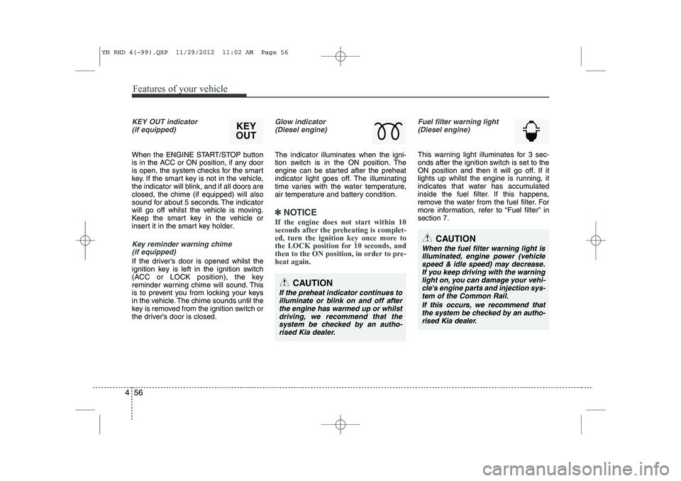 KIA VENGA 2013 Owners Manual Features of your vehicle
56
4
KEY OUT indicator
(if equipped)
When the ENGINE START/STOP button
is in the ACC or ON position, if any door
is open, the system checks for the smart
key. If the smart k KIA VENGA 2013 Owners Manual Features of your vehicle
56
4
KEY OUT indicator
(if equipped)
When the ENGINE START/STOP button
is in the ACC or ON position, if any door
is open, the system checks for the smart
key. If the smart k