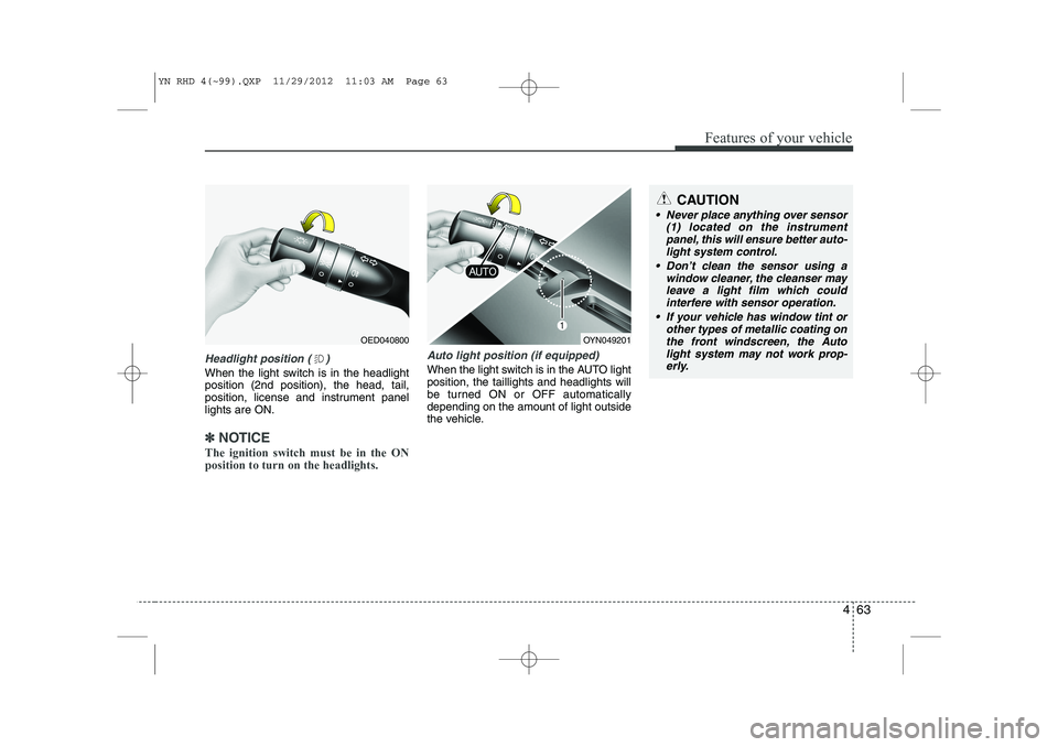 KIA VENGA 2013 Owners Manual 463
Features of your vehicle
Headlight position ( )
When the light switch is in the headlight position (2nd position), the head, tail,
position, license and instrument panellights are ON.
✽✽NOTICE KIA VENGA 2013 Owners Manual 463
Features of your vehicle
Headlight position ( )
When the light switch is in the headlight position (2nd position), the head, tail,
position, license and instrument panellights are ON.
✽✽NOTICE