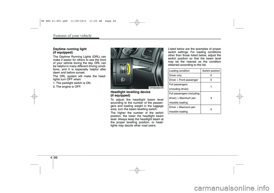KIA VENGA 2013 Owners Manual Features of your vehicle
66
4
Daytime running light (if equipped)
The Daytime Running Lights (DRL) can
make it easier for others to see the front
of your vehicle during the day. DRL can
be helpful KIA VENGA 2013 Owners Manual Features of your vehicle
66
4
Daytime running light (if equipped)
The Daytime Running Lights (DRL) can
make it easier for others to see the front
of your vehicle during the day. DRL can
be helpful