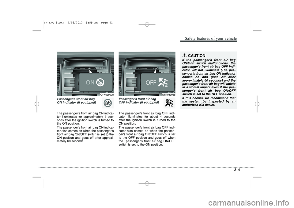 KIA VENGA 2013 Workshop Manual 341
Safety features of your vehicle
Passenger’s front air bag ON indicator (if equipped)
The passengers front air bag ON indica-
tor illuminates for approximately 4 sec-
onds after the ignition sw KIA VENGA 2013 Workshop Manual 341
Safety features of your vehicle
Passenger’s front air bag ON indicator (if equipped)
The passengers front air bag ON indica-
tor illuminates for approximately 4 sec-
onds after the ignition sw