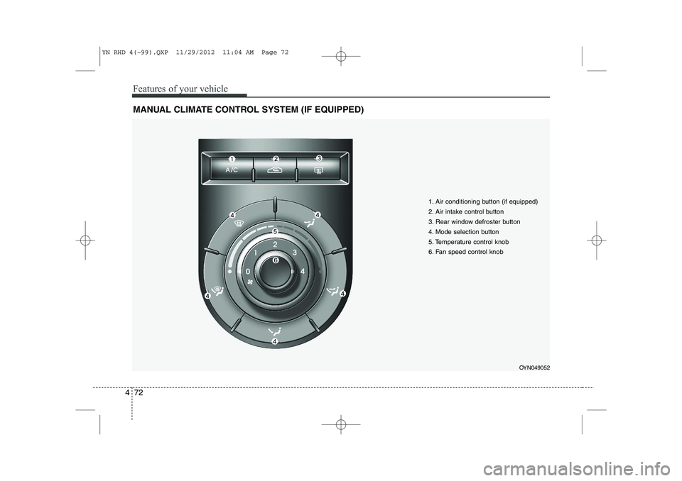 KIA VENGA 2013 Owners Manual Features of your vehicle
72
4
MANUAL CLIMATE CONTROL SYSTEM (IF EQUIPPED)
OYN049052
1. Air conditioning button (if equipped)
2. Air intake control button
3. Rear window defroster button
4. Mode selec KIA VENGA 2013 Owners Manual Features of your vehicle
72
4
MANUAL CLIMATE CONTROL SYSTEM (IF EQUIPPED)
OYN049052
1. Air conditioning button (if equipped)
2. Air intake control button
3. Rear window defroster button
4. Mode selec