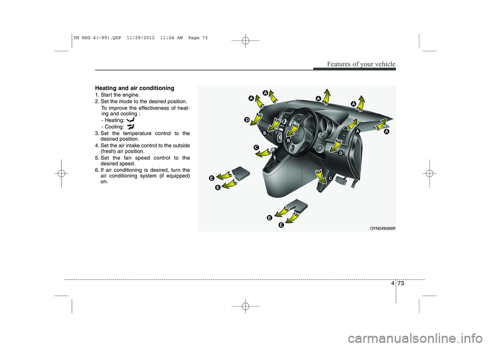 KIA VENGA 2013 Owners Manual 473
Features of your vehicle
Heating and air conditioning
1. Start the engine.
2. Set the mode to the desired position.To improve the effectiveness of heat-ing and cooling :
- Heating:- Cooling:
3. KIA VENGA 2013 Owners Manual 473
Features of your vehicle
Heating and air conditioning
1. Start the engine.
2. Set the mode to the desired position.To improve the effectiveness of heat-ing and cooling :
- Heating:- Cooling:
3.