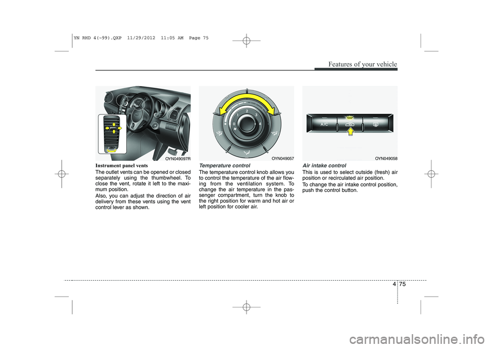 KIA VENGA 2013 Owners Manual 475
Features of your vehicle
Instrument panel vents
The outlet vents can be opened or closed
separately using the thumbwheel. To
close the vent, rotate it left to the maxi-
mum position.
Also, you KIA VENGA 2013 Owners Manual 475
Features of your vehicle
Instrument panel vents
The outlet vents can be opened or closed
separately using the thumbwheel. To
close the vent, rotate it left to the maxi-
mum position.
Also, you