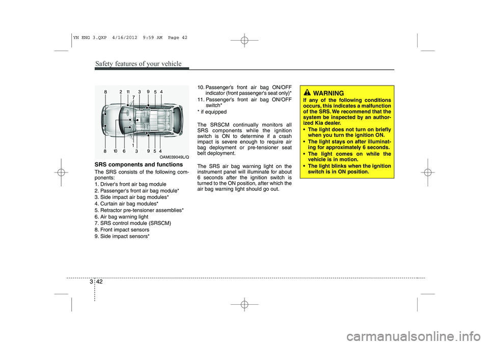 KIA VENGA 2013 Owners Manual Safety features of your vehicle
42
3
SRS components and functions
The SRS consists of the following com- ponents:
1. Drivers front air bag module
2. Passengers front air bag module*
3. Side impact KIA VENGA 2013 Owners Manual Safety features of your vehicle
42
3
SRS components and functions
The SRS consists of the following com- ponents:
1. Drivers front air bag module
2. Passengers front air bag module*
3. Side impact
