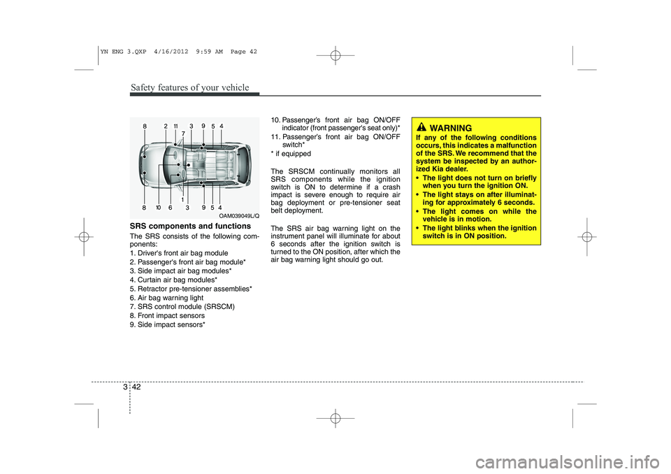 KIA VENGA 2013  Owners Manual Safety features of your vehicle
42
3
SRS components and functions 
The SRS consists of the following com- ponents: 
1. Drivers front air bag module
2. Passengers front air bag module*
3. Side impact