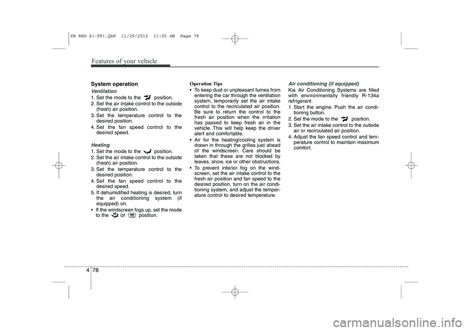 KIA VENGA 2013 Owners Manual Features of your vehicle
78
4
System operation
Ventilation
1. Set the mode to the position.
2. Set the air intake control to the outside
(fresh) air position.
3. Set the temperature control to the d KIA VENGA 2013 Owners Manual Features of your vehicle
78
4
System operation
Ventilation
1. Set the mode to the position.
2. Set the air intake control to the outside
(fresh) air position.
3. Set the temperature control to the d