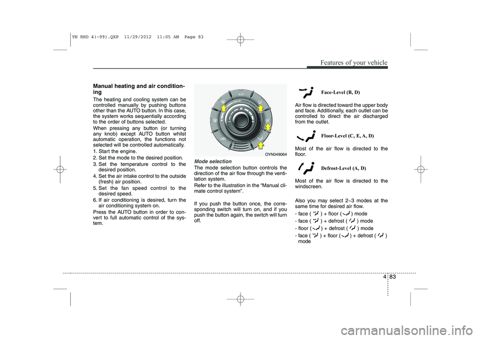 KIA VENGA 2013 Owners Manual 483
Features of your vehicle
Manual heating and air condition- ing The heating and cooling system can be
controlled manually by pushing buttons
other than the AUTO button. In this case,
the system wo KIA VENGA 2013 Owners Manual 483
Features of your vehicle
Manual heating and air condition- ing The heating and cooling system can be
controlled manually by pushing buttons
other than the AUTO button. In this case,
the system wo