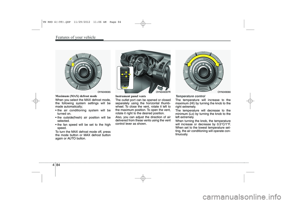 KIA VENGA 2013 Owners Manual Features of your vehicle
84
4
Maximum (MAX) defrost mode
When you select the MAX defrost mode,
the following system settings will bemade automatically;
the air conditioning system will be
turned KIA VENGA 2013 Owners Manual Features of your vehicle
84
4
Maximum (MAX) defrost mode
When you select the MAX defrost mode,
the following system settings will bemade automatically;
the air conditioning system will be
turned
