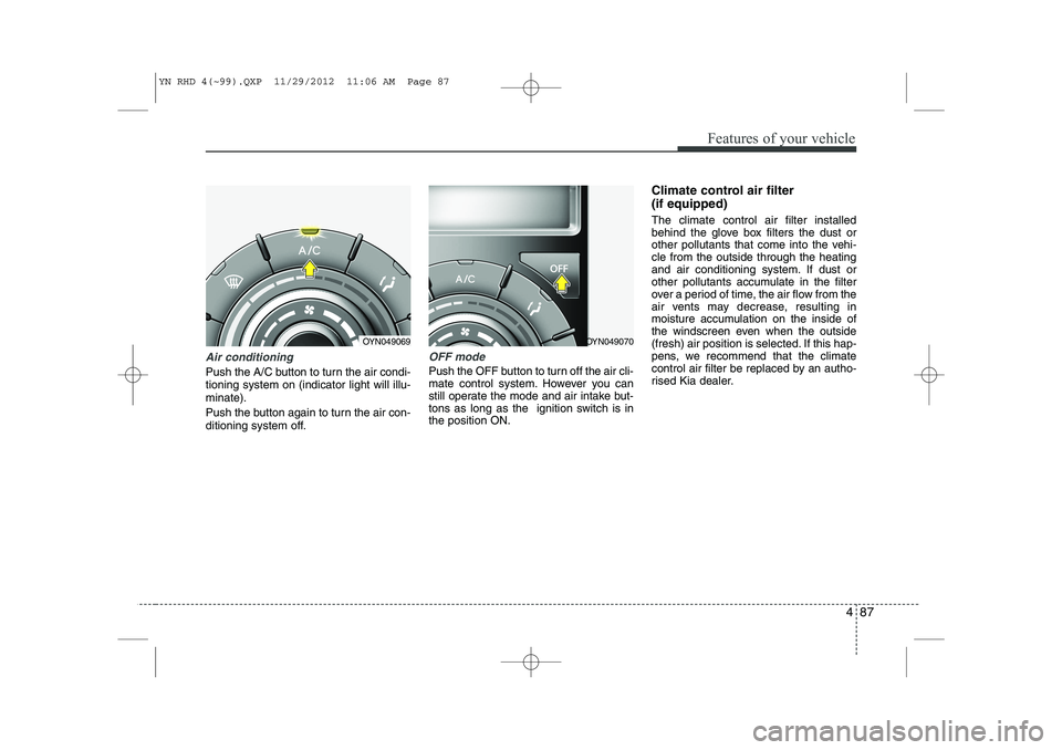KIA VENGA 2013  Owners Manual 487
Features of your vehicle
Air conditioning
Push the A/C button to turn the air condi- tioning system on (indicator light will illu-minate). 
Push the button again to turn the air con- 
ditioning sy