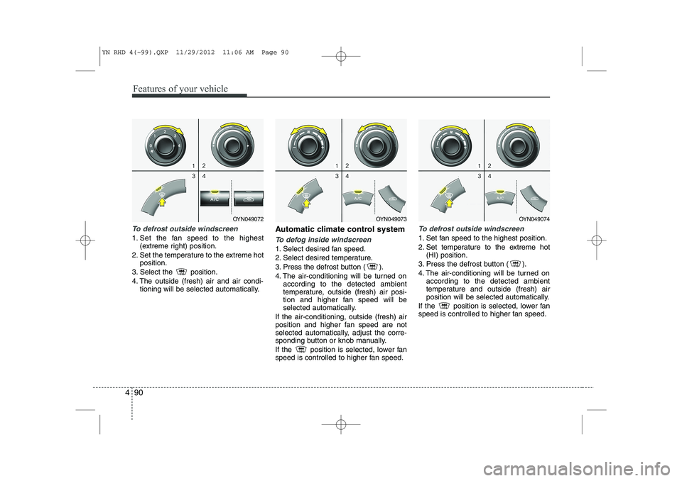 KIA VENGA 2013  Owners Manual Features of your vehicle
90
4
To defrost outside windscreen  
1. Set the fan speed to the highest
(extreme right) position.
2. Set the temperature to the extreme hot position.
3. Select the  position.