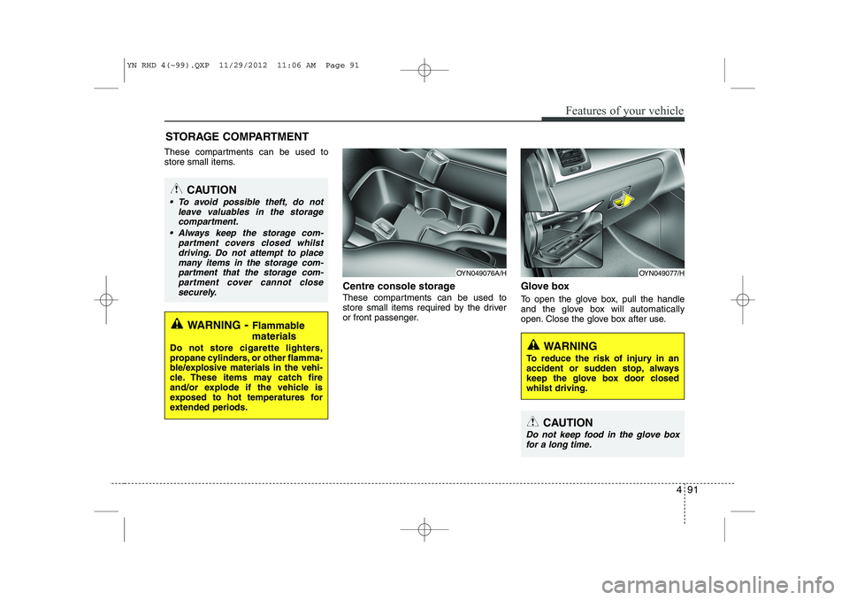 KIA VENGA 2013  Owners Manual 491
Features of your vehicle
These compartments can be used to 
store small items.Centre console storage 
These compartments can be used to 
store small items required by the driver
or front passenger