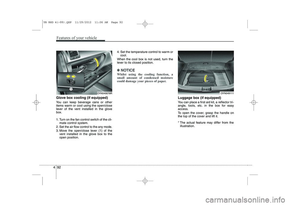 KIA VENGA 2013  Owners Manual Features of your vehicle
92
4
Glove box cooling (if equipped) 
You can keep beverage cans or other 
items warm or cool using the open/close
lever of the vent installed in the glove
box. 
1. Turn on th