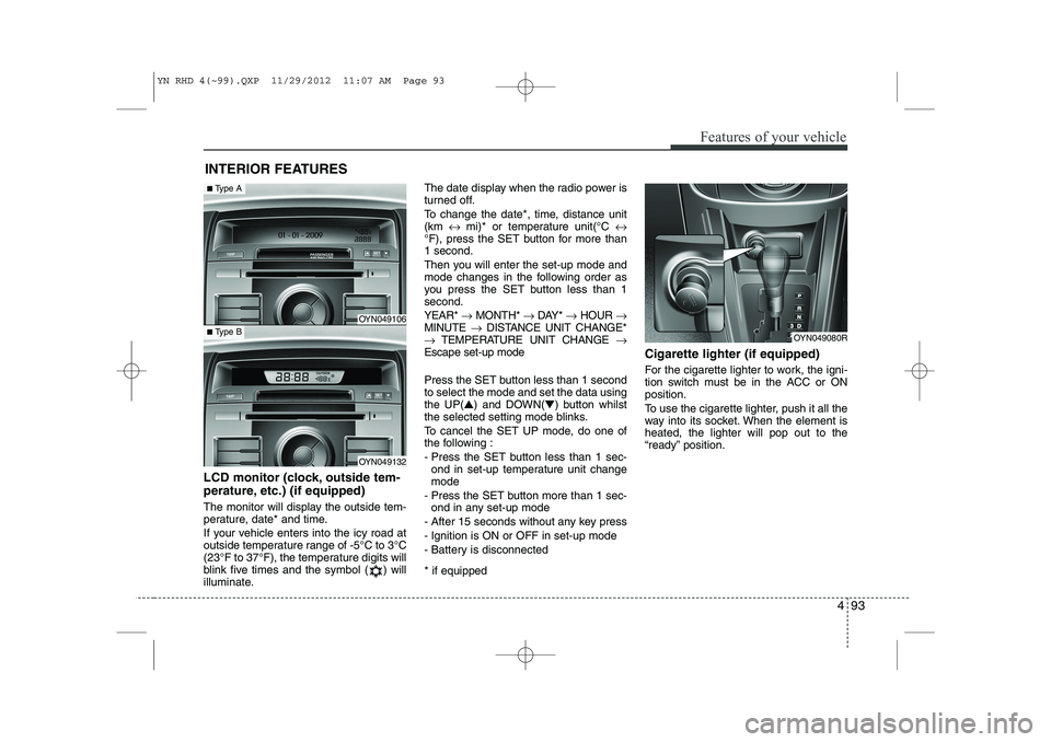 KIA VENGA 2013  Owners Manual 493
Features of your vehicle
INTERIOR FEATURES 
LCD monitor (clock, outside tem- 
perature, etc.) (if equipped) 
The monitor will display the outside tem- 
perature, date* and time. 
If your vehicle e
