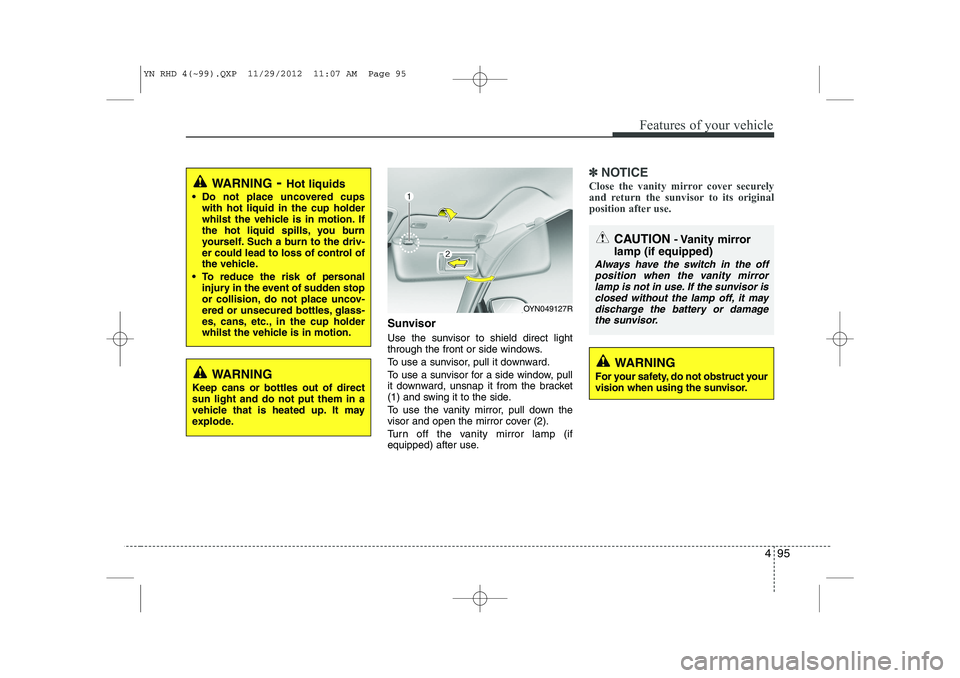 KIA VENGA 2013  Owners Manual 495
Features of your vehicle
Sunvisor 
Use the sunvisor to shield direct light 
through the front or side windows. 
To use a sunvisor, pull it downward.
To use a sunvisor for a side window, pull 
it d