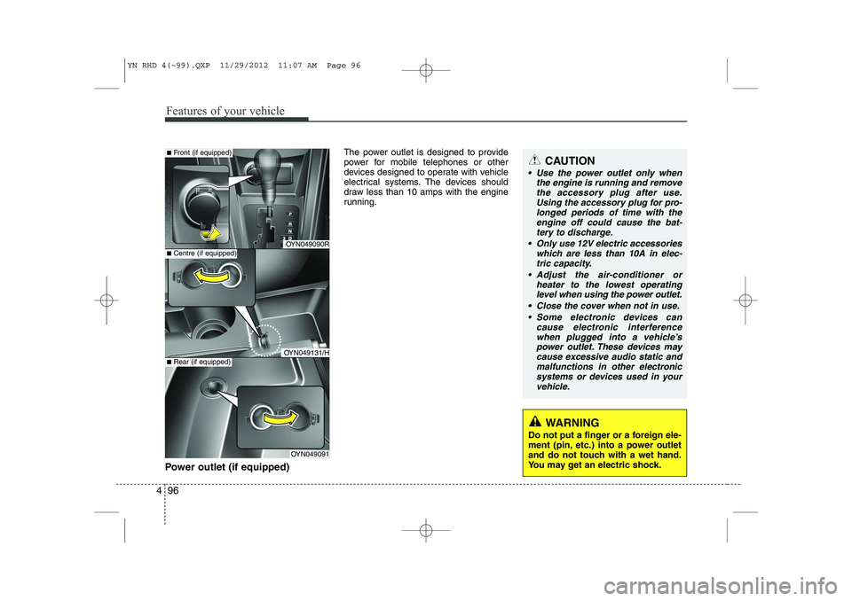 KIA VENGA 2013  Owners Manual Features of your vehicle
96
4
Power outlet (if equipped) The power outlet is designed to provide 
power for mobile telephones or other
devices designed to operate with vehicle
electrical systems. The 