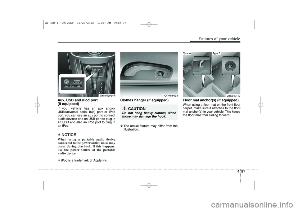 KIA VENGA 2013 Owners Manual 497
Features of your vehicle
Aux, USB and iPod port (if equipped)
If your vehicle has an aux and/or
USB(universal serial bus) port or iPod
port, you can use an aux port to connect
audio devices and KIA VENGA 2013 Owners Manual 497
Features of your vehicle
Aux, USB and iPod port (if equipped)
If your vehicle has an aux and/or
USB(universal serial bus) port or iPod
port, you can use an aux port to connect
audio devices and