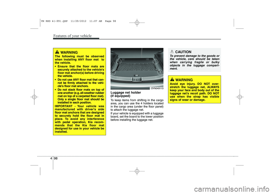 KIA VENGA 2013 Owners Manual Features of your vehicle
98
4
Luggage net holder (if equipped)
To keep items from shifting in the cargo
area, you can use the 4 holders locatedin the cargo area (under the floor panel)to attach the KIA VENGA 2013 Owners Manual Features of your vehicle
98
4
Luggage net holder (if equipped)
To keep items from shifting in the cargo
area, you can use the 4 holders locatedin the cargo area (under the floor panel)to attach the
