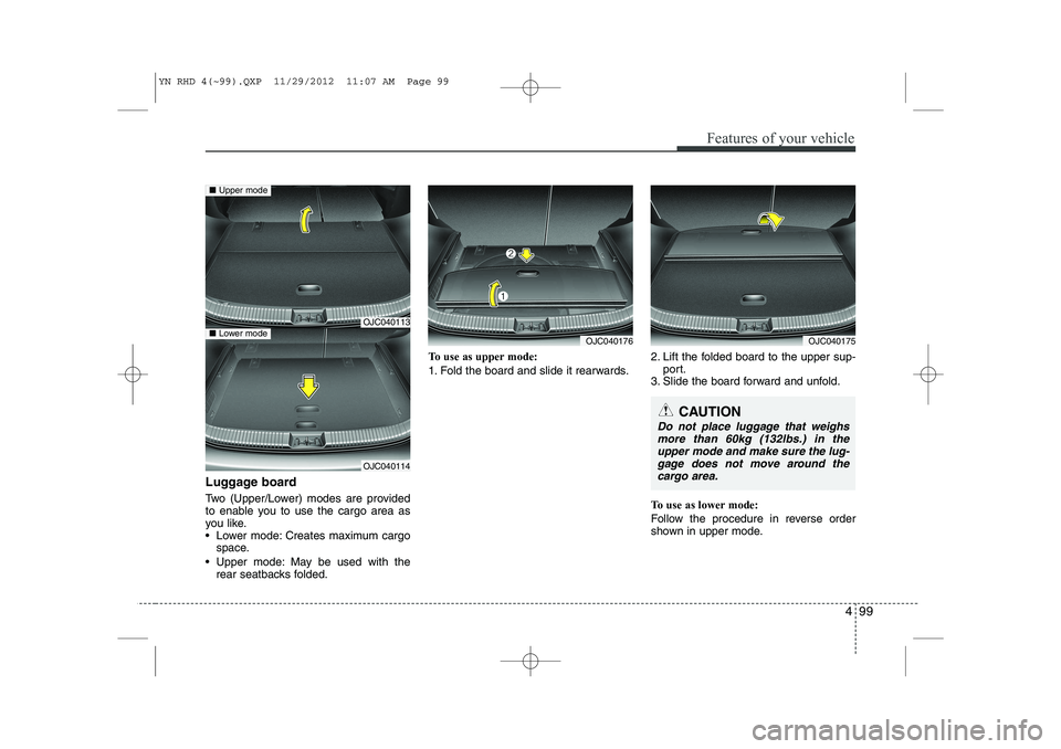 KIA VENGA 2013 Owners Manual 499
Features of your vehicle
Luggage board
Two (Upper/Lower) modes are provided
to enable you to use the cargo area as
you like.
Lower mode: Creates maximum cargospace.
Upper mode: May be used w KIA VENGA 2013 Owners Manual 499
Features of your vehicle
Luggage board
Two (Upper/Lower) modes are provided
to enable you to use the cargo area as
you like.
Lower mode: Creates maximum cargospace.
Upper mode: May be used w