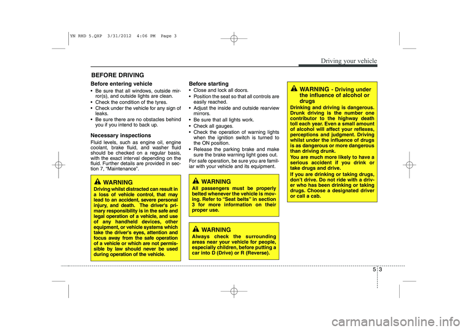 KIA VENGA 2013 Owners Manual 53
Driving your vehicle
Before entering vehicle
• Be sure that all windows, outside mir-ror(s), and outside lights are clean.
Check the condition of the tyres.
Check under the vehicle for any KIA VENGA 2013 Owners Manual 53
Driving your vehicle
Before entering vehicle
• Be sure that all windows, outside mir-ror(s), and outside lights are clean.
Check the condition of the tyres.
Check under the vehicle for any