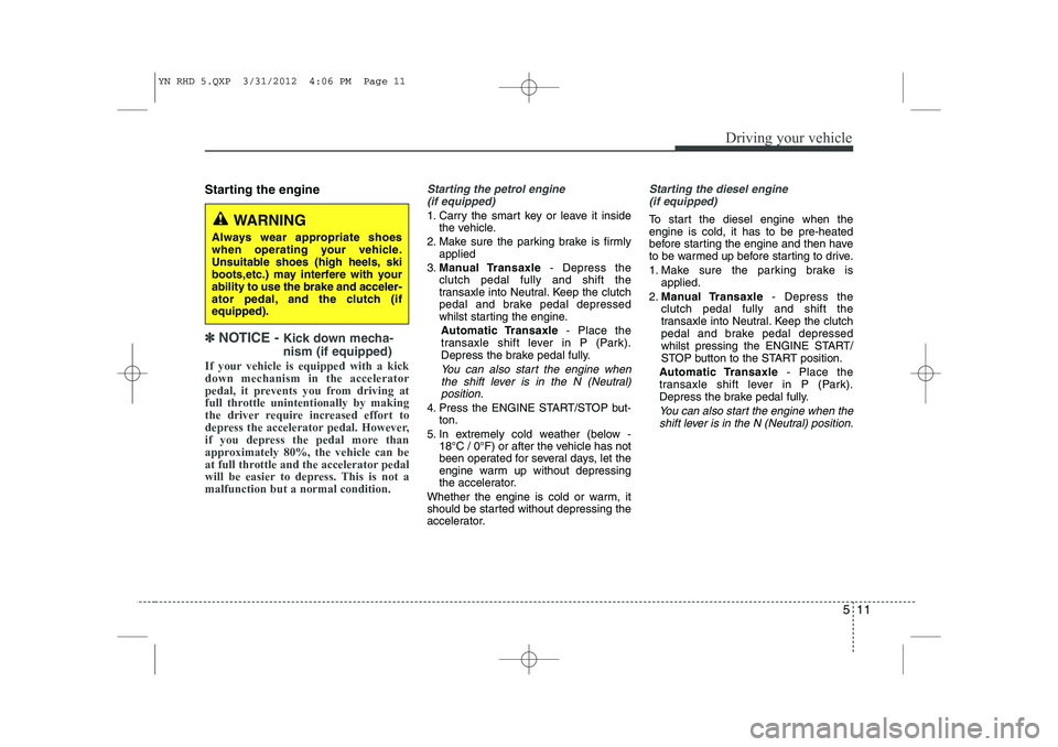 KIA VENGA 2013  Owners Manual 511
Driving your vehicle
Starting the engine
✽✽  
NOTICE -  Kick down mecha- nism (if equipped)
If your vehicle is equipped with a kick down mechanism in the accelerator
pedal, it prevents you fro