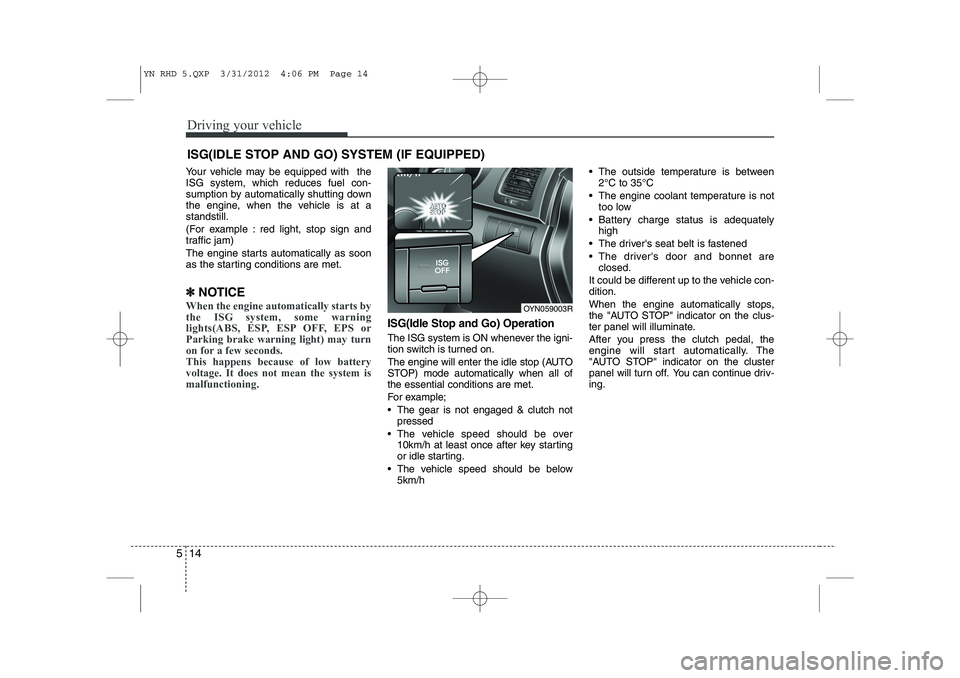 KIA VENGA 2013  Owners Manual Driving your vehicle
14
5
Your vehicle may be equipped with  the ISG system, which reduces fuel con-
sumption by automatically shutting down
the engine, when the vehicle is at astandstill. 
(For examp