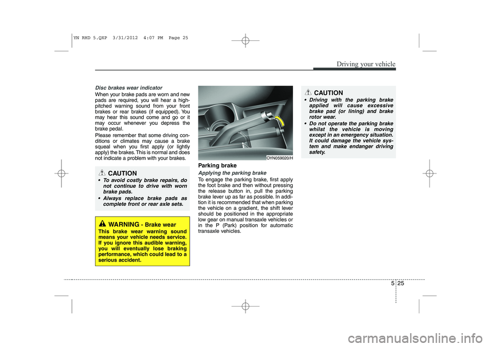 KIA VENGA 2013 Owners Manual 525
Driving your vehicle
Disc brakes wear indicator
When your brake pads are worn and new
pads are required, you will hear a high-
pitched warning sound from your front
brakes or rear brakes (if equ KIA VENGA 2013 Owners Manual 525
Driving your vehicle
Disc brakes wear indicator
When your brake pads are worn and new
pads are required, you will hear a high-
pitched warning sound from your front
brakes or rear brakes (if equ