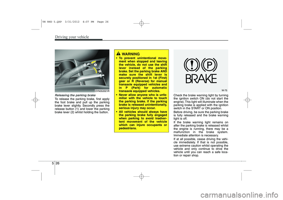 KIA VENGA 2013 Owners Manual Driving your vehicle
26
5
Releasing the parking brake
To release the parking brake, first apply
the foot brake and pull up the parking
brake lever slightly. Secondly press the
release button (1) and KIA VENGA 2013 Owners Manual Driving your vehicle
26
5
Releasing the parking brake
To release the parking brake, first apply
the foot brake and pull up the parking
brake lever slightly. Secondly press the
release button (1) and