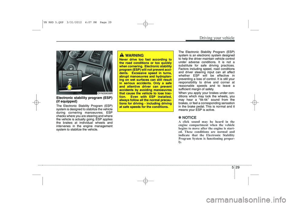 KIA VENGA 2013 Owners Manual 529
Driving your vehicle
Electronic stability program (ESP) (if equipped)
The Electronic Stability Program (ESP)
system is designed to stabilize the vehicle
during cornering manoeuvres. ESP
checks w KIA VENGA 2013 Owners Manual 529
Driving your vehicle
Electronic stability program (ESP) (if equipped)
The Electronic Stability Program (ESP)
system is designed to stabilize the vehicle
during cornering manoeuvres. ESP
checks w