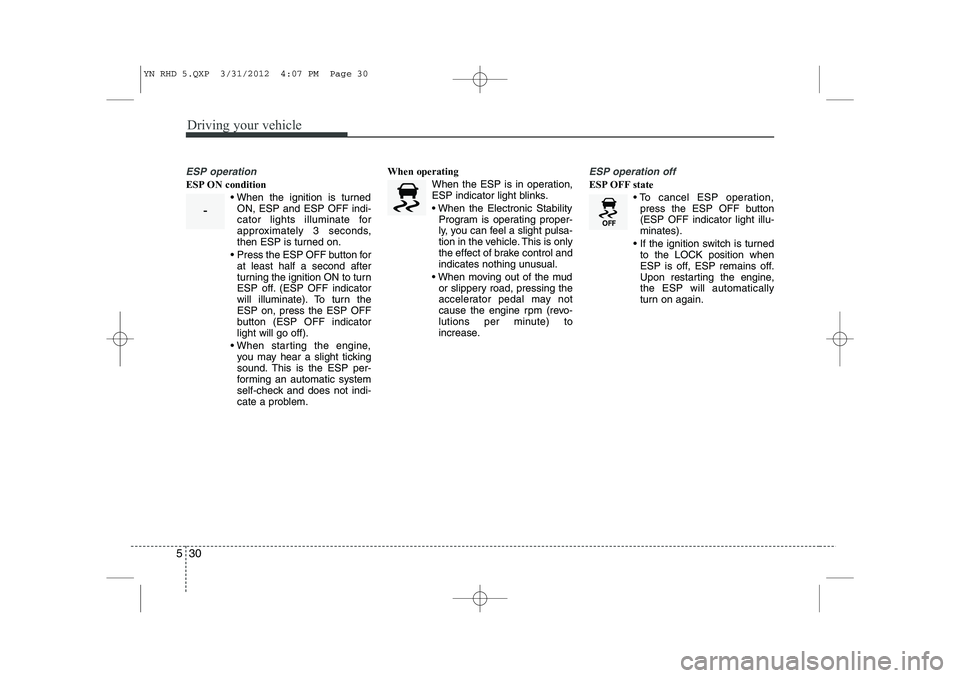 KIA VENGA 2013 Owners Manual Driving your vehicle
30
5
ESP operation
ESP ON condition
When the ignition is turnedON, ESP and ESP OFF indi-
cator lights illuminate for
approximately 3 seconds,
then ESP is turned on.
Press th KIA VENGA 2013 Owners Manual Driving your vehicle
30
5
ESP operation
ESP ON condition
When the ignition is turnedON, ESP and ESP OFF indi-
cator lights illuminate for
approximately 3 seconds,
then ESP is turned on.
Press th
