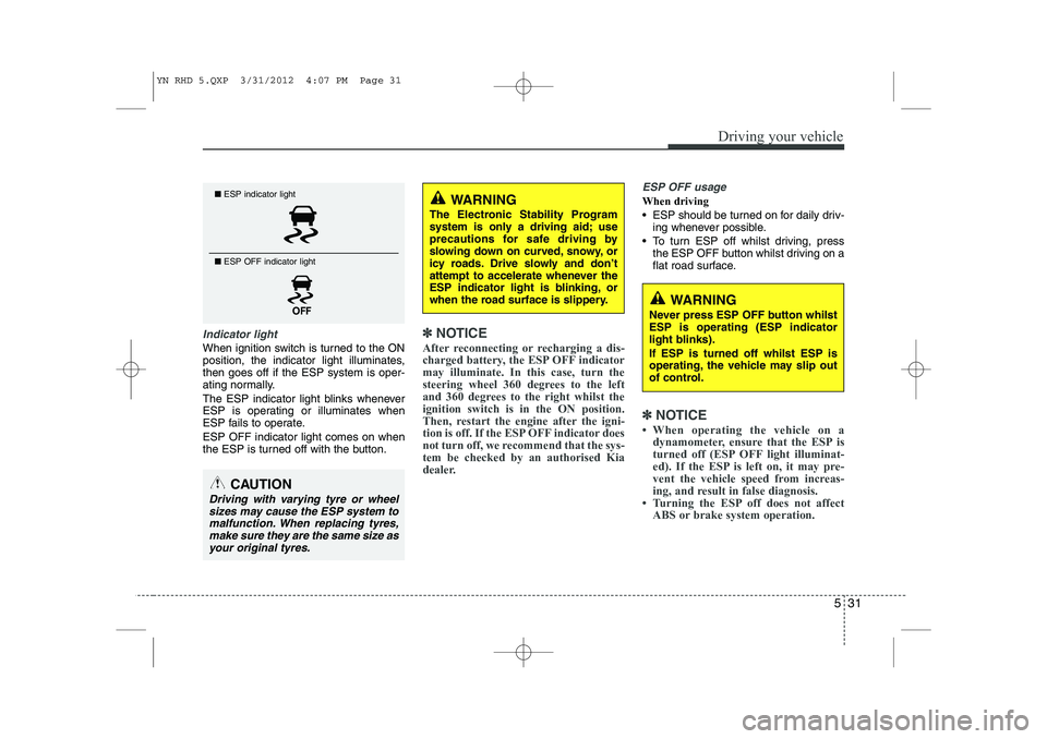 KIA VENGA 2013 Owners Manual 531
Driving your vehicle
Indicator light
When ignition switch is turned to the ON
position, the indicator light illuminates,then goes off if the ESP system is oper-
ating normally.
The ESP indicator KIA VENGA 2013 Owners Manual 531
Driving your vehicle
Indicator light
When ignition switch is turned to the ON
position, the indicator light illuminates,then goes off if the ESP system is oper-
ating normally.
The ESP indicator