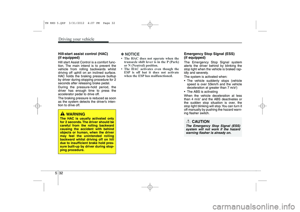 KIA VENGA 2013 Owners Manual Driving your vehicle
32
5
Hill-start assist control (HAC) (if equipped)
Hill start Assist Control is a comfort func-
tion. The main intend is to prevent the
vehicle from rolling backwards whilst
d KIA VENGA 2013 Owners Manual Driving your vehicle
32
5
Hill-start assist control (HAC) (if equipped)
Hill start Assist Control is a comfort func-
tion. The main intend is to prevent the
vehicle from rolling backwards whilst
d