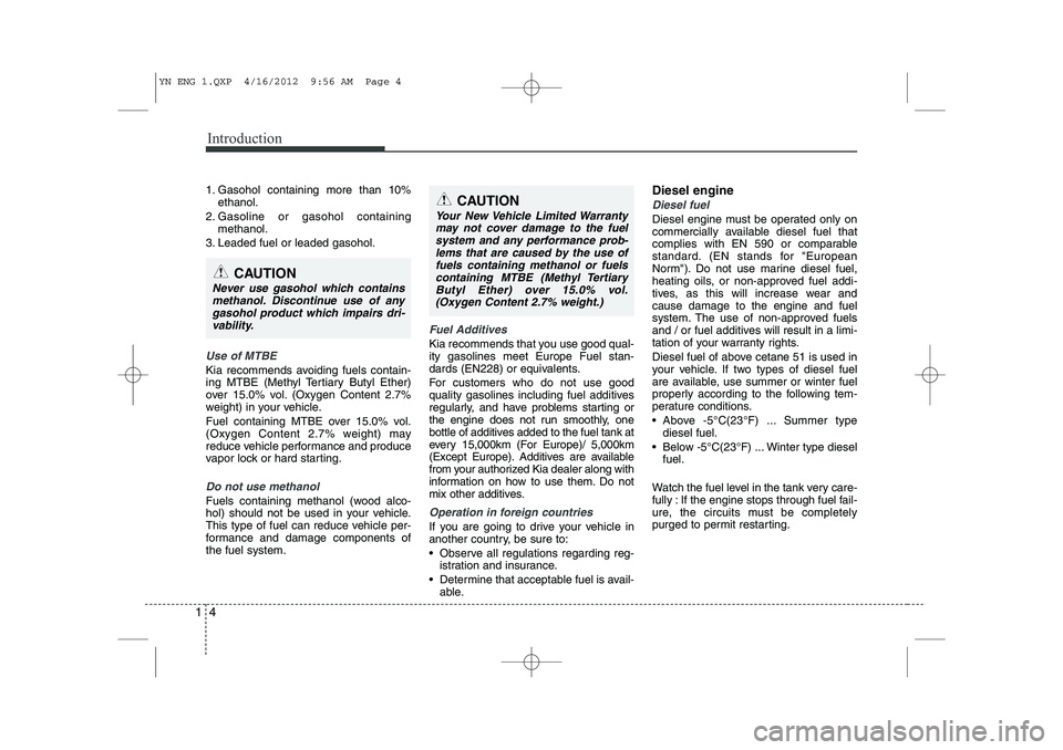 KIA VENGA 2013  Owners Manual Introduction
4
1
1. Gasohol containing more than 10%
ethanol.
2. Gasoline or gasohol containing methanol.
3. Leaded fuel or leaded gasohol.
Use of MTBE
Kia recommends avoiding fuels contain- 
ing MTBE