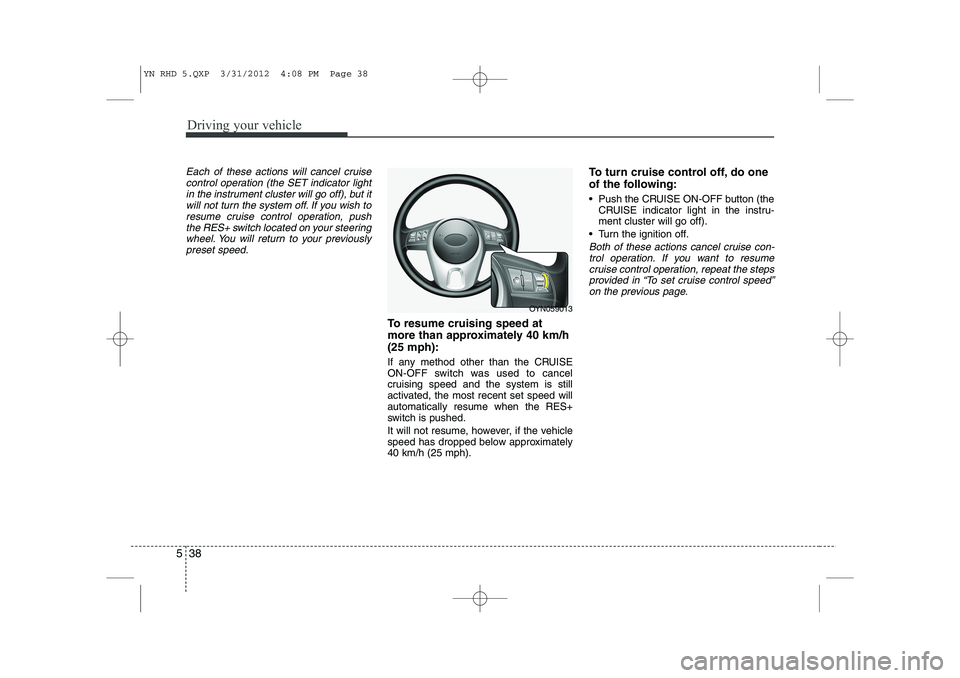 KIA VENGA 2013 Owners Manual Driving your vehicle
38
5
Each of these actions will cancel cruise
control operation (the SET indicator lightin the instrument cluster will go off), but itwill not turn the system off. If you wish to
KIA VENGA 2013 Owners Manual Driving your vehicle
38
5
Each of these actions will cancel cruise
control operation (the SET indicator lightin the instrument cluster will go off), but itwill not turn the system off. If you wish to