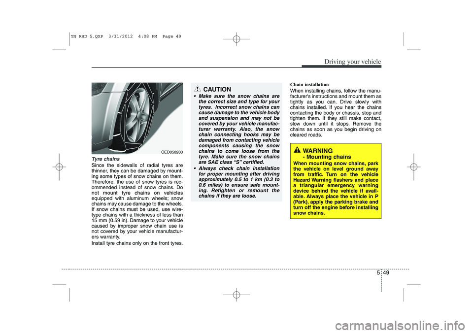 KIA VENGA 2013 Owners Manual 549
Driving your vehicle
Tyre chains
Since the sidewalls of radial tyres are
thinner, they can be damaged by mount-
ing some types of snow chains on them.
Therefore, the use of snow tyres is rec-
om KIA VENGA 2013 Owners Manual 549
Driving your vehicle
Tyre chains
Since the sidewalls of radial tyres are
thinner, they can be damaged by mount-
ing some types of snow chains on them.
Therefore, the use of snow tyres is rec-
om