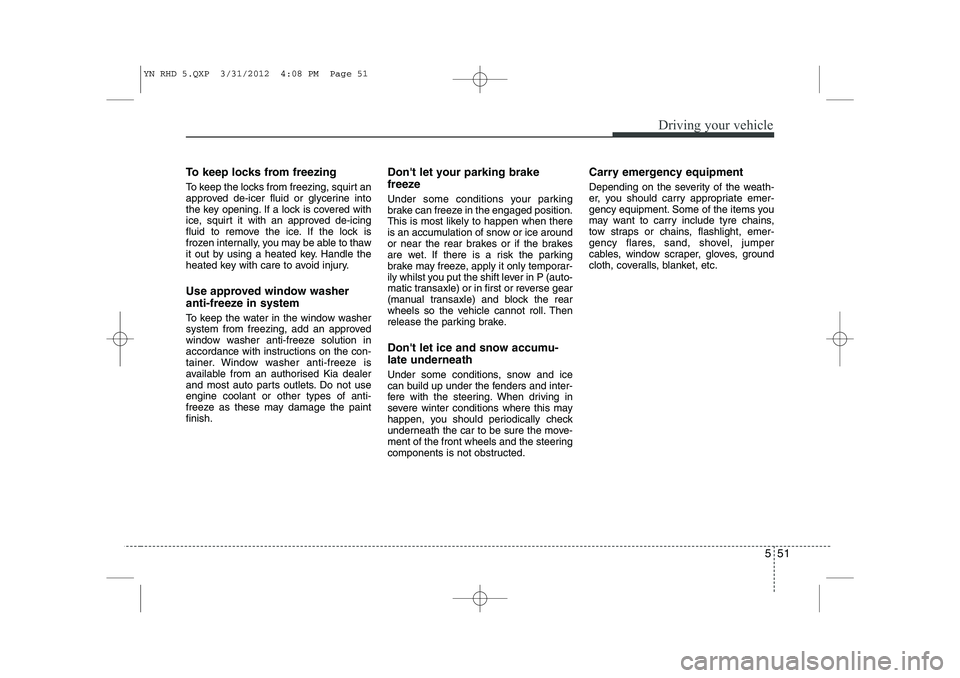 KIA VENGA 2013 Owners Manual 551
Driving your vehicle
To keep locks from freezing
To keep the locks from freezing, squirt an
approved de-icer fluid or glycerine into
the key opening. If a lock is covered with
ice, squirt it wit KIA VENGA 2013 Owners Manual 551
Driving your vehicle
To keep locks from freezing
To keep the locks from freezing, squirt an
approved de-icer fluid or glycerine into
the key opening. If a lock is covered with
ice, squirt it wit