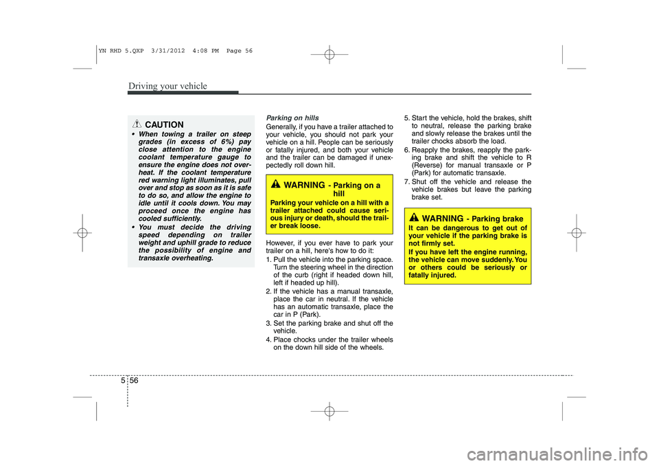 KIA VENGA 2013 Owners Manual Driving your vehicle
56
5
Parking on hills
Generally, if you have a trailer attached to
your vehicle, you should not park your
vehicle on a hill. People can be seriously
or fatally injured, and both KIA VENGA 2013 Owners Manual Driving your vehicle
56
5
Parking on hills
Generally, if you have a trailer attached to
your vehicle, you should not park your
vehicle on a hill. People can be seriously
or fatally injured, and both