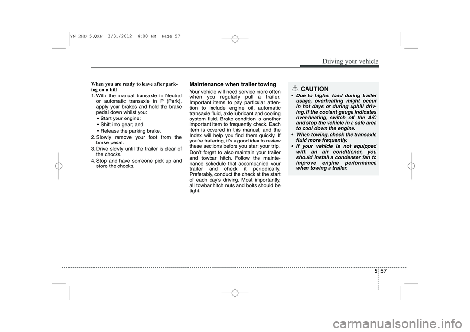 KIA VENGA 2013 Owners Manual 557
Driving your vehicle
When you are ready to leave after park- ing on a hill
1. With the manual transaxle in Neutralor automatic transaxle in P (Park),
apply your brakes and hold the brake
pedal KIA VENGA 2013 Owners Manual 557
Driving your vehicle
When you are ready to leave after park- ing on a hill
1. With the manual transaxle in Neutralor automatic transaxle in P (Park),
apply your brakes and hold the brake
pedal