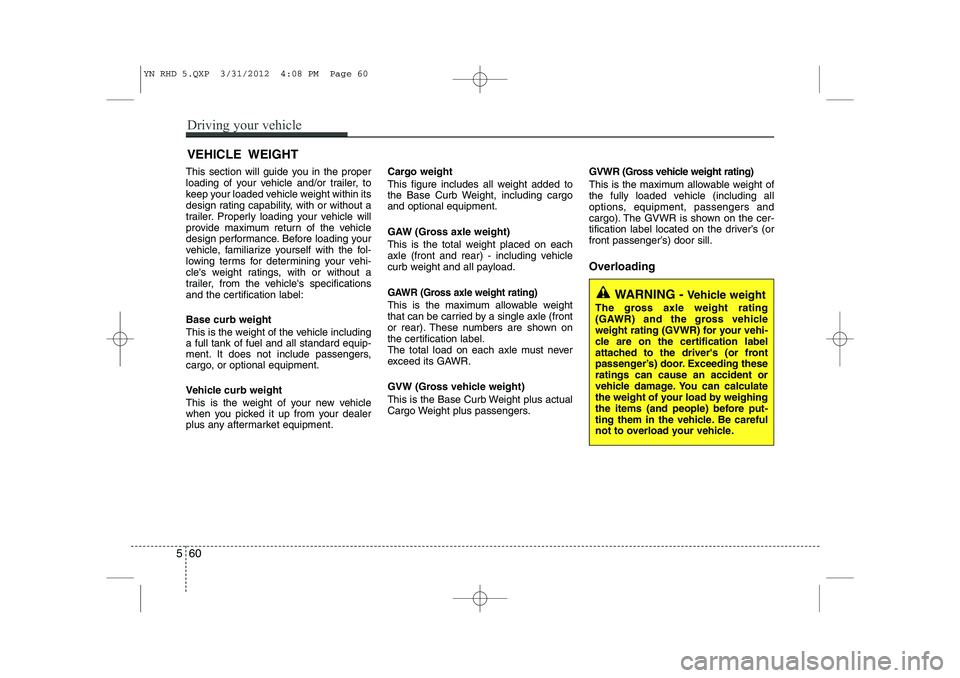 KIA VENGA 2013 Owners Manual This section will guide you in the proper
loading of your vehicle and/or trailer, to
keep your loaded vehicle weight within its
design rating capability, with or without a
trailer. Properly loading y KIA VENGA 2013 Owners Manual This section will guide you in the proper
loading of your vehicle and/or trailer, to
keep your loaded vehicle weight within its
design rating capability, with or without a
trailer. Properly loading y