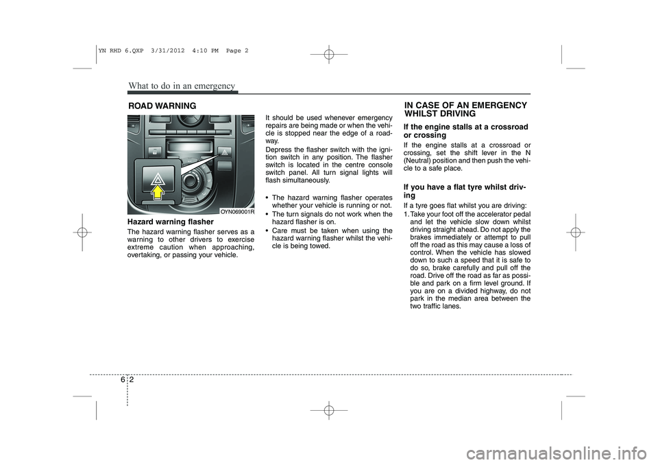 KIA VENGA 2013 Owners Manual What to do in an emergency
2
6
ROAD WARNING
Hazard warning flasher
The hazard warning flasher serves as a
warning to other drivers to exercise
extreme caution when approaching,
overtaking, or pas KIA VENGA 2013 Owners Manual What to do in an emergency
2
6
ROAD WARNING
Hazard warning flasher
The hazard warning flasher serves as a
warning to other drivers to exercise
extreme caution when approaching,
overtaking, or pas