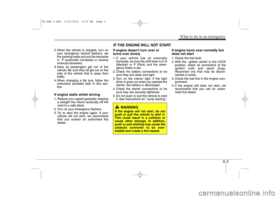 KIA VENGA 2013 Owners Manual 63
What to do in an emergency
2. When the vehicle is stopped, turn onyour emergency hazard flashers, set
the parking brake and put the transaxle
in P (automatic transaxle) or reverse
(manual transax KIA VENGA 2013 Owners Manual 63
What to do in an emergency
2. When the vehicle is stopped, turn onyour emergency hazard flashers, set
the parking brake and put the transaxle
in P (automatic transaxle) or reverse
(manual transax