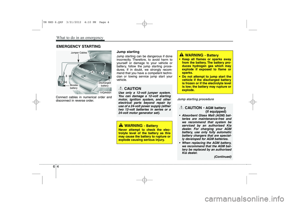 KIA VENGA 2013 Owners Manual What to do in an emergency
4
6
EMERGENCY STARTING
Connect cables in numerical order and
disconnect in reverse order. Jump starting
Jump starting can be dangerous if done
incorrectly. Therefore, t KIA VENGA 2013 Owners Manual What to do in an emergency
4
6
EMERGENCY STARTING
Connect cables in numerical order and
disconnect in reverse order. Jump starting
Jump starting can be dangerous if done
incorrectly. Therefore, t