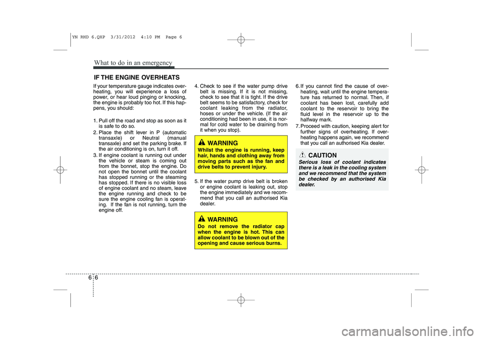 KIA VENGA 2013 Owners Manual What to do in an emergency
6
6
IF THE ENGINE OVERHEATS
If your temperature gauge indicates over-
heating, you will experience a loss of
power, or hear loud pinging or knocking,
the engine is probably KIA VENGA 2013 Owners Manual What to do in an emergency
6
6
IF THE ENGINE OVERHEATS
If your temperature gauge indicates over-
heating, you will experience a loss of
power, or hear loud pinging or knocking,
the engine is probably