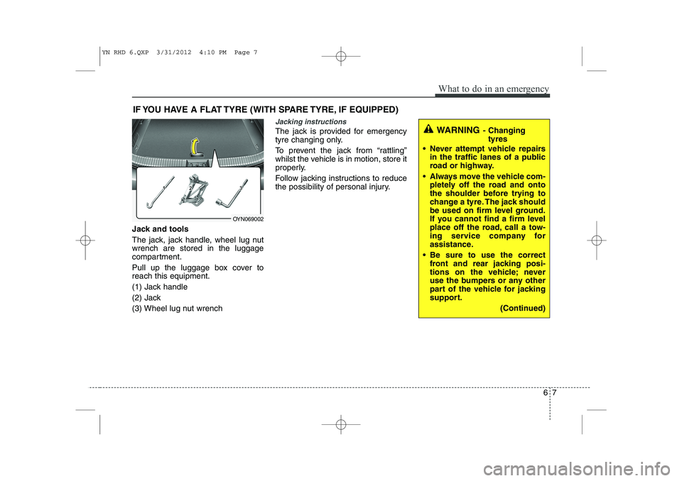KIA VENGA 2013 Owners Manual 67
What to do in an emergency
IF YOU HAVE A FLAT TYRE (WITH SPARE TYRE, IF EQUIPPED)
Jack and tools
The jack, jack handle, wheel lug nut wrench are stored in the luggage
compartment.
Pull up the lug KIA VENGA 2013 Owners Manual 67
What to do in an emergency
IF YOU HAVE A FLAT TYRE (WITH SPARE TYRE, IF EQUIPPED)
Jack and tools
The jack, jack handle, wheel lug nut wrench are stored in the luggage
compartment.
Pull up the lug