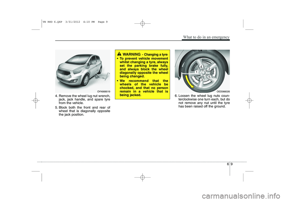 KIA VENGA 2013 Owners Manual 69
What to do in an emergency
4. Remove the wheel lug nut wrench,jack, jack handle, and spare tyre
from the vehicle.
5. Block both the front and rear of wheel that is diagonally opposite
the jack pos KIA VENGA 2013 Owners Manual 69
What to do in an emergency
4. Remove the wheel lug nut wrench,jack, jack handle, and spare tyre
from the vehicle.
5. Block both the front and rear of wheel that is diagonally opposite
the jack pos